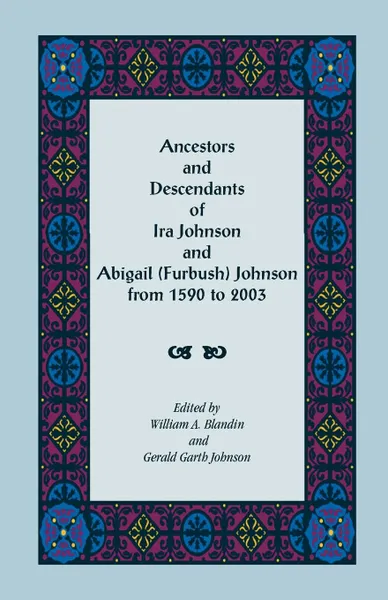 Обложка книги Ancestors and Descendants of Ira Johnson and Abigail (Furbush) Johnson From 1590-2003, William A. Blandin, Gerald G. Johnson