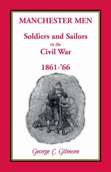 Обложка книги Manchester Men; Soldiers and Sailors in the Civil War, 1861-'66, George C. Gilmore