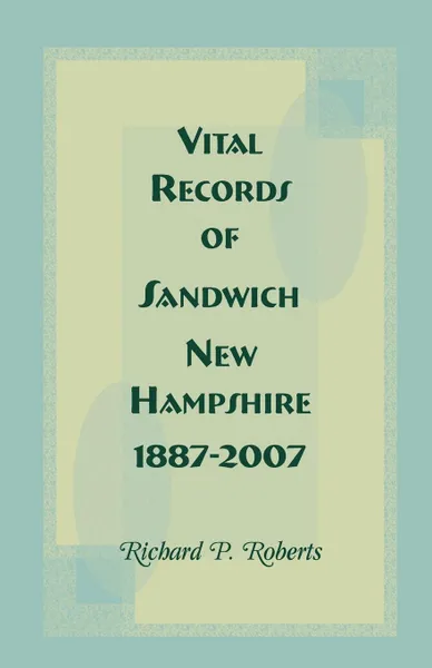 Обложка книги Vital Records of Sandwich, New Hampshire, 1887-2007, Richard P. Roberts