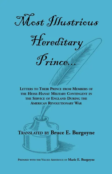 Обложка книги Most Illustrious Hereditary Prince. Letters to Their Prince from Members of Hesse-Hanau Military Contingent in the Service of England During the Ameri, Bruce E. Burgoyne