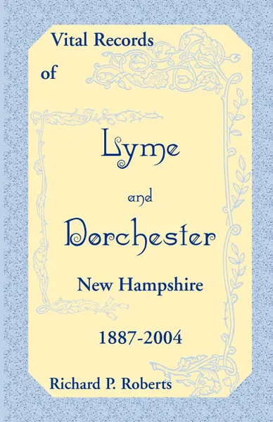 Обложка книги Vital Records of Lyme and Dorchester, New Hampshire, 1887-2004, Richard P. Roberts