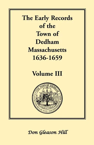 Обложка книги The Early Records of the Town of Dedham, Massachusetts, 1636-1659. Volume III, A Complete Transcript of Book One of the General Records of the Town, Together with the Selectmen's Day Book, Covering a Portion of the Same Period, Being Volume Three ..., Don Gleason Hill