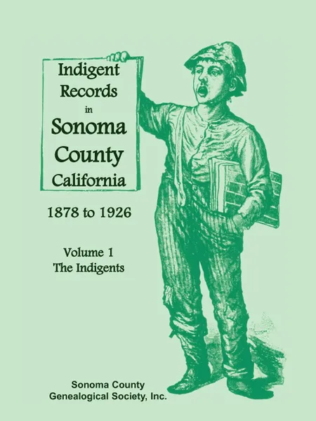 Обложка книги Indigent Records in Sonoma County, California 1878 to 1926, Volume 1. The Indigents, Sonoma County Genealogical Society Inc