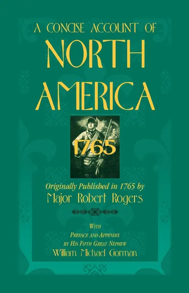 Обложка книги A Concise Account of North America, 1765with Preface and Appendix by His 5th Great Nephew, William Michael Gorman, Robert Rogers, Major Robert Rogers