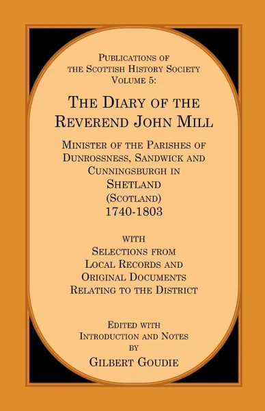 Обложка книги The Diary of the Rev. John Mill. Minister of the Parishes of Dunrossness Sandwick and Cunningsburgh in Shetland 1740-1803 with Selections from Local Records and Original Documents Relating to the District, Gilbert Goudie