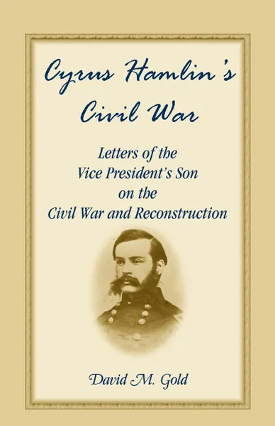 Обложка книги Cyrus Hamlin's Civil War. Letters of the Vice President's Son on the Civil War and Reconstruction, Cyrus Hamlin, David M. Gold