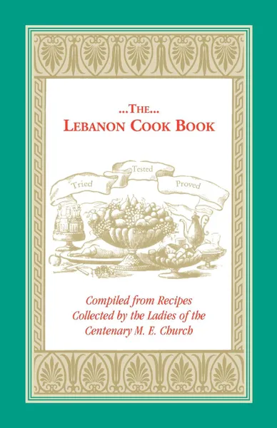 Обложка книги The Lebanon Cook Book. Compiled from Recipes Collected by the Ladies of the Centenary M. E. Church, M. E. Church Centenary M. E. Church