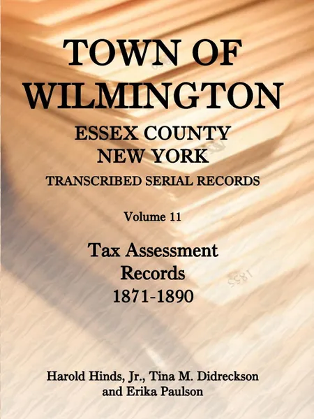 Обложка книги Town of Wilmington, Essex County, New York, Transcribed Serial Records, Volume 11, Tax Assessment Records, 1871-1890, Harold Hinds Jr., Tina Didreckson, Erika Paulson