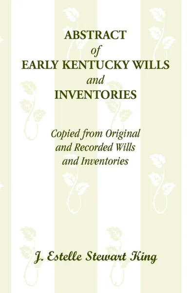 Обложка книги Abstract of Early Kentucky Wills and Inventories, Copied from Original and Recorded Wills and Inventories, J. Estelle Stewart King