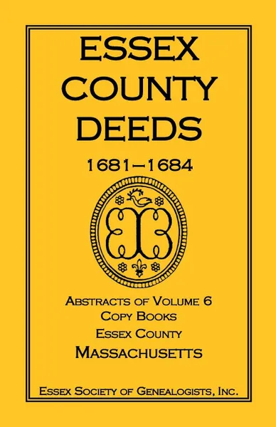 Обложка книги Essex County Deeds, 1681-1684, Abstracts of Volume 6, Copy Books, Essex County, Massachusetts, Inc Essex Society of Genealogists