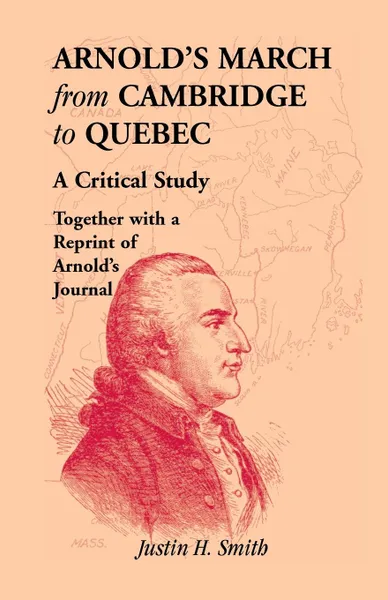 Обложка книги Arnold's March from Cambridge to Quebec. A Critical Study Together with a Reprint of Arnold's Journal, Justin H. Smith