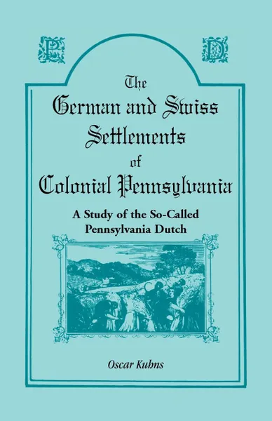 Обложка книги The German and Swiss Settlements of Colonial Pennsylvania. A Study of the So Called Pennsylvania Dutch, Oscar Kuhns