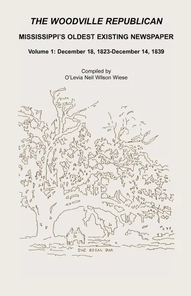 Обложка книги The Woodville Republican. Mississippi's Oldest Existing Newspaper, Volume 1: December 18, 1823 Through December 14, 1839, O'Levia Neil Wilson Wiese