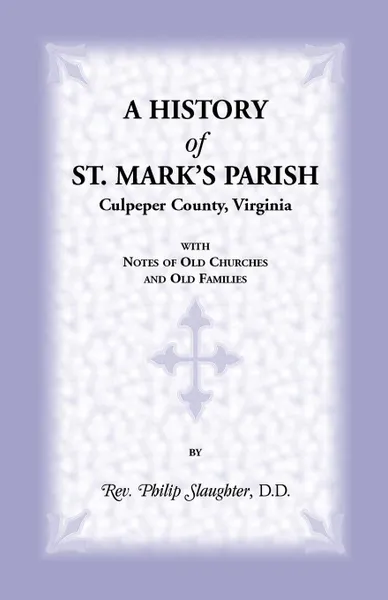 Обложка книги A History of St. Mark's Parish, Culpeper County, Virginia with Notes of Old Churches and Old Families, Philip Slaughter
