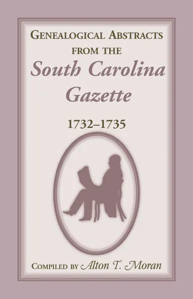 Обложка книги Genealogical Abstracts from the South Carolina Gazette, 1732-1735, Alton T. Moran