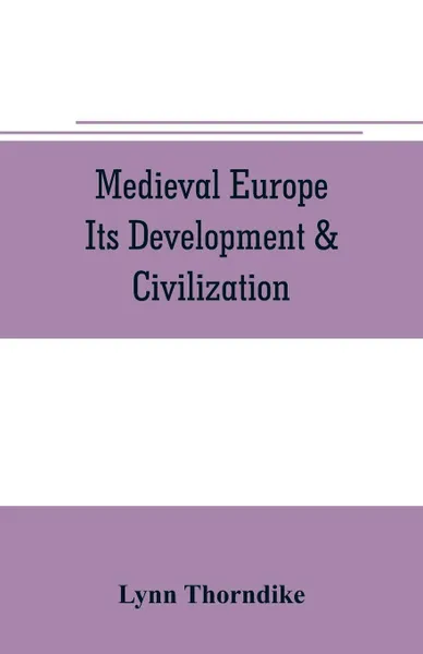 Обложка книги Medieval Europe Its Development & Civilization, Lynn Thorndike