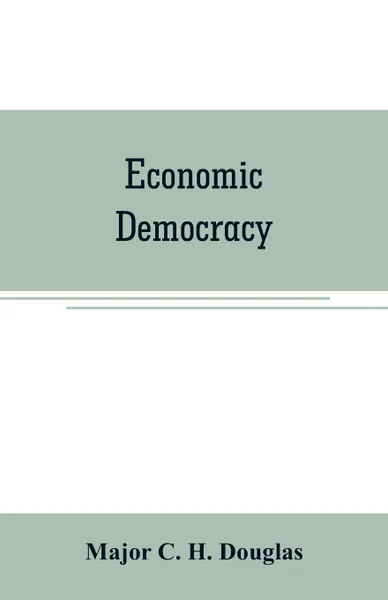 Обложка книги Economic democracy, Major C. H. Douglas