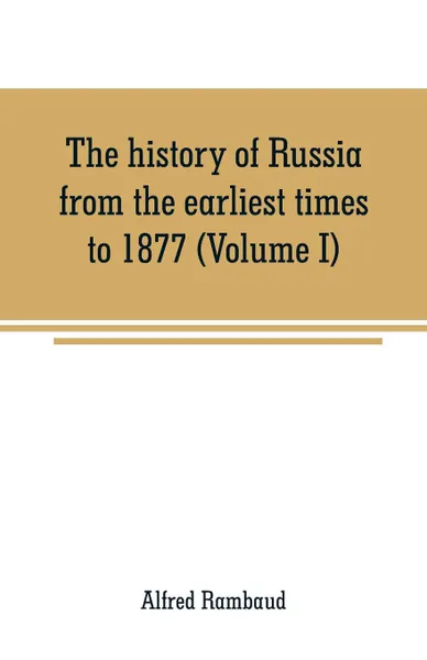 Обложка книги The history of Russia from the earliest times to 1877 (Volume I), Alfred Rambaud