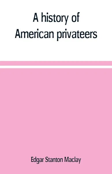 Обложка книги A history of American privateers, Edgar Stanton Maclay