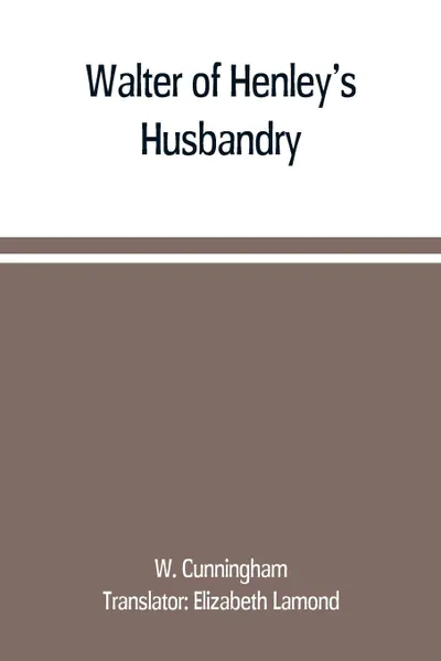 Обложка книги Walter of Henley's Husbandry, together with an anonymous Husbandry, Seneschaucie, and Robert Grosseteste's Rules, W. Cunningham, Elizabeth Lamond