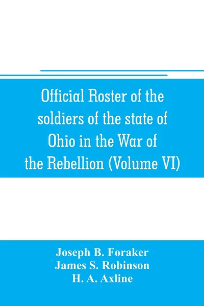 Обложка книги Official roster of the soldiers of the state of Ohio in the War of the Rebellion, 1861-1866 (Volume VI) 70th-86th Regiments-Infantry, Joseph B. Foraker, James S. Robinson