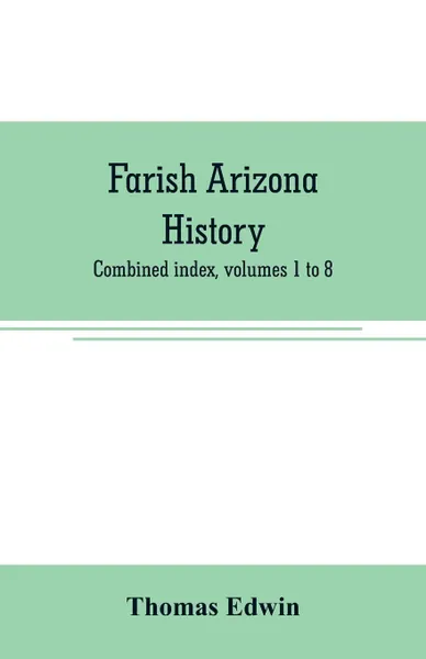 Обложка книги Farish Arizona history; combined index, volumes 1 to 8, Thomas Edwin