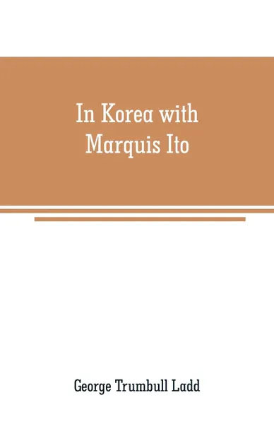 Обложка книги In Korea with Marquis Ito, George Trumbull Ladd