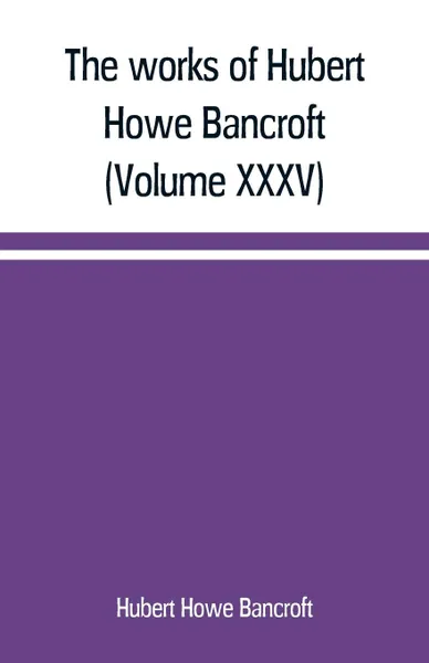 Обложка книги The works of Hubert Howe Bancroft (Volume XXXV) California Inter Pocula, Hubert Howe Bancroft