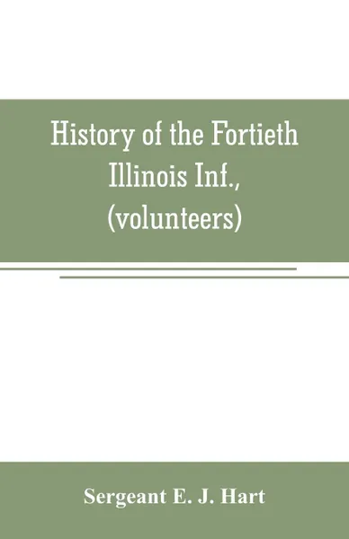 Обложка книги History of the Fortieth Illinois Inf., (volunteers), Sergeant E. J. Hart