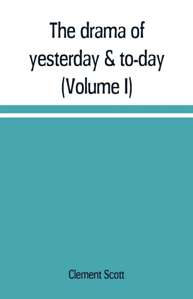 Обложка книги The drama of yesterday & to-day (Volume I), Clement Scott