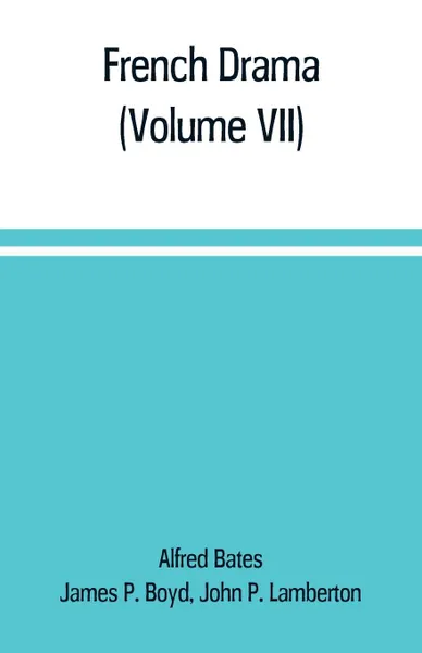 Обложка книги French Drama (Volume VII), Alfred Bates, John P. Lamberton