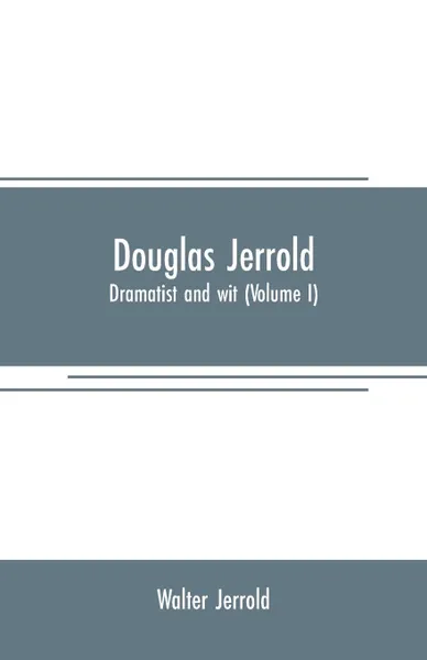 Обложка книги Douglas Jerrold. dramatist and wit (Volume I), Walter Jerrold