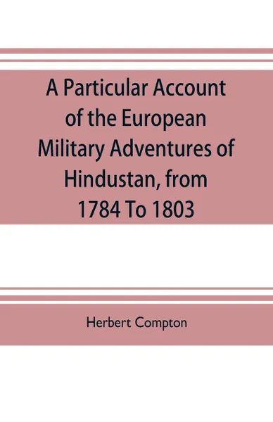 Обложка книги A particular account of the European military adventures of Hindustan, from 1784 to 1803, Herbert Compton