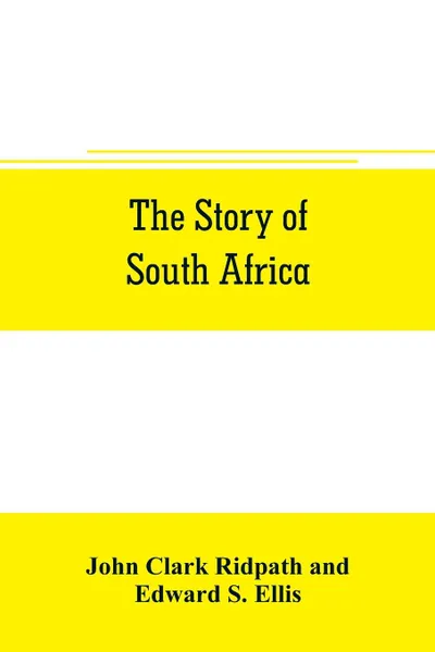 Обложка книги The story of South Africa. An account of the historical transformation of the dark continent by the european powers and the culminating contest between great britain and the south african r& public in the Transvaal war, John Clark Ridpath, Edward S. Ellis