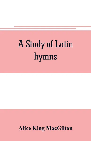 Обложка книги A study of Latin hymns, Alice King MacGilton