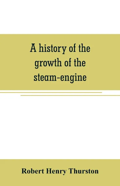 Обложка книги A history of the growth of the steam-engine, Robert Henry Thurston