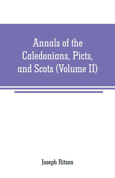 Обложка книги Annals of the Caledonians, Picts, and Scots. and of Strathclyde, Cumberland, Galloway, and Murray (Volume II), Joseph Ritson