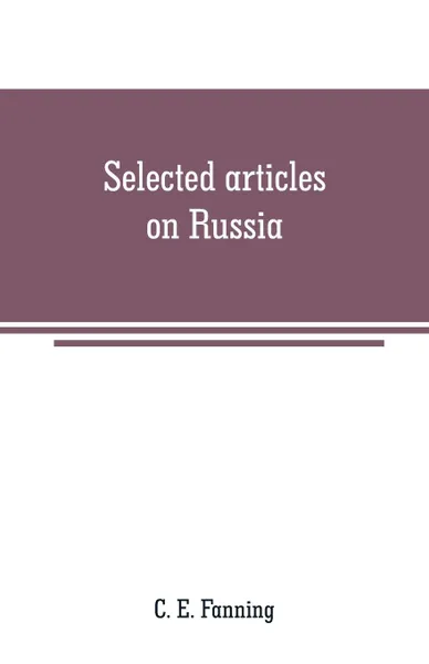 Обложка книги Selected articles on Russia. history, description and politics, C. E. Fanning