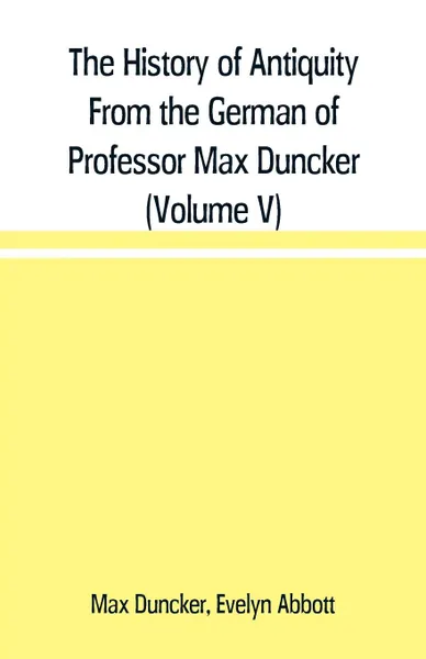 Обложка книги The History of Antiquity From the German of Professor Max Duncker (Volume V), Max Duncker, Evelyn Abbott