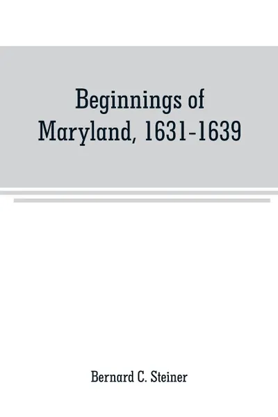 Обложка книги Beginnings of Maryland, 1631-1639, Bernard C. Steiner