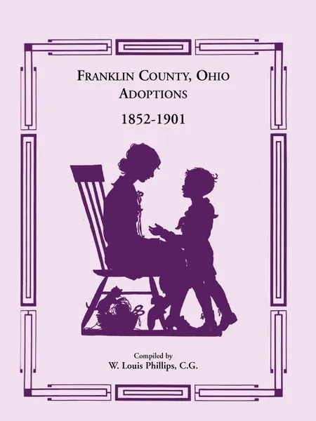 Обложка книги Franklin County, Ohio Adoptions, 1852-1901, W. Louis Phillips C. G