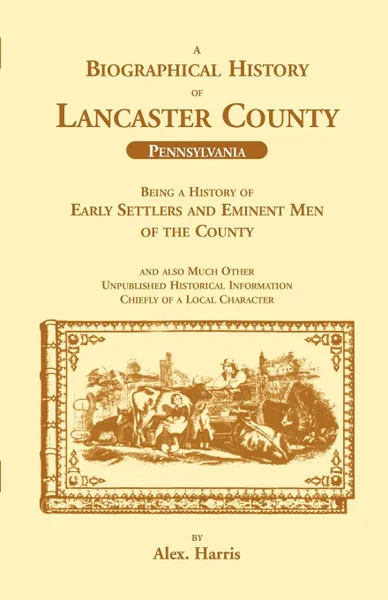 Обложка книги A Biographical History of Lancaster County (Pennsylvania). Being a History of Early Settlers and Eminent Men of the County, Alex Harris