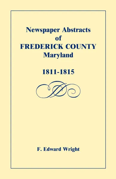 Обложка книги Newspaper Abstracts of Frederick County .Maryland., 1811-1815, F. Edward Wright