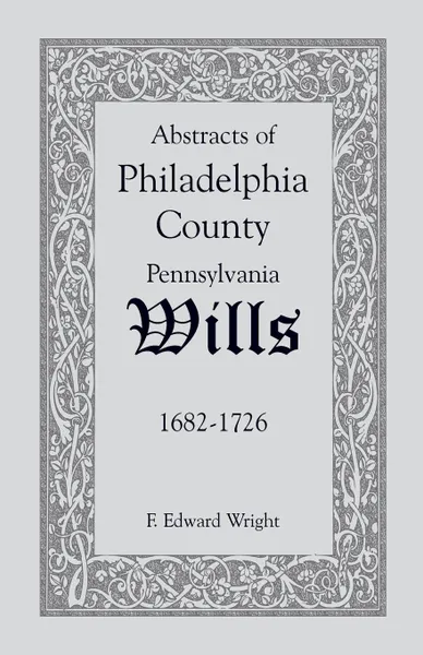 Обложка книги Abstracts of Philadelphia County .Pennsylvania. Wills, 1682-1726, F. Edward Wright