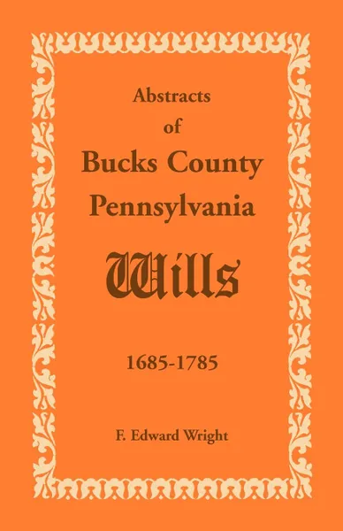 Обложка книги Abstracts of Bucks County, Pennsylvania, Wills 1685-1785, F. Edward Wright