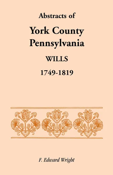 Обложка книги Abstracts of York County, Pennsylvania, Wills, 1749-1819, F. Edward Wright