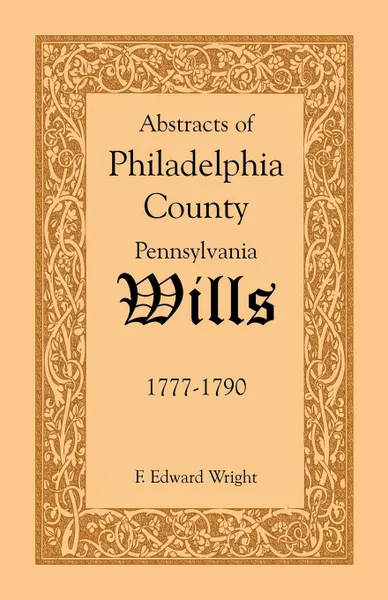 Обложка книги Abstracts of Philadelphia County .Pennsylvania. Wills, 1777-1790, F. Edward Wright