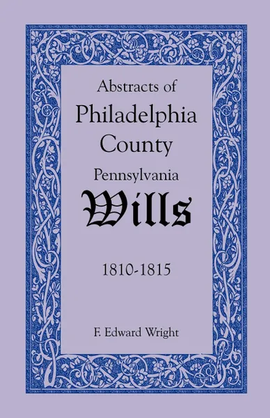 Обложка книги Abstracts of Philadelphia County, Pennsylvania Wills, 1810-1815, F. Edward Wright