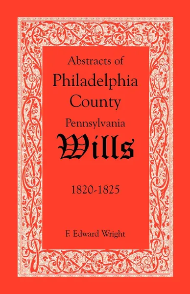 Обложка книги Abstracts of Philadelphia County, Pennsylvania Wills, 1820-1825, F. Edward Wright