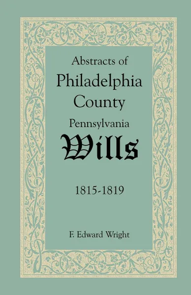 Обложка книги Abstracts of Philadelphia County, Pennsylvania Wills, 1815-1819, F. Edward Wright